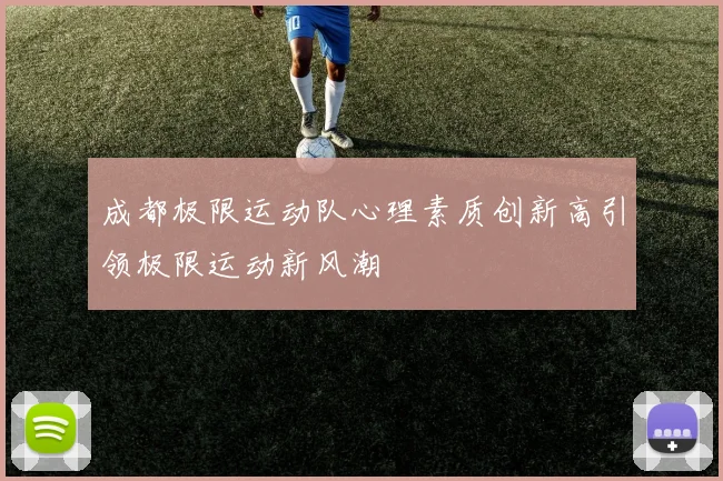 成都极限运动队心理素质创新高引领极限运动新风潮