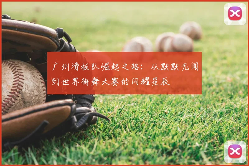 广州滑板队崛起之路：从默默无闻到世界街舞大赛的闪耀星辰