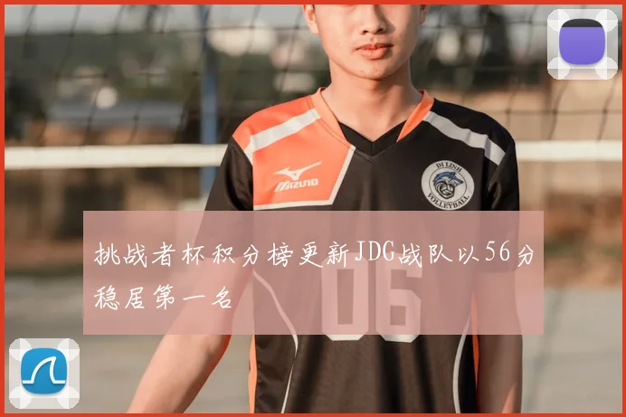 挑战者杯积分榜更新JDG战队以56分稳居第一名